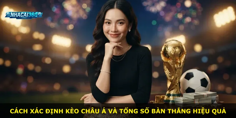 Cách xác định kèo châu Á và tổng số bàn thắng hiệu quả