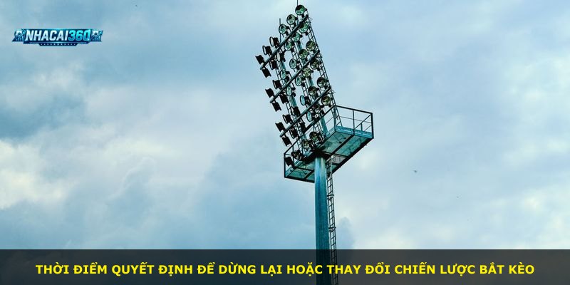 Thời điểm quyết định để dừng lại hoặc thay đổi chiến lược bắt kèo